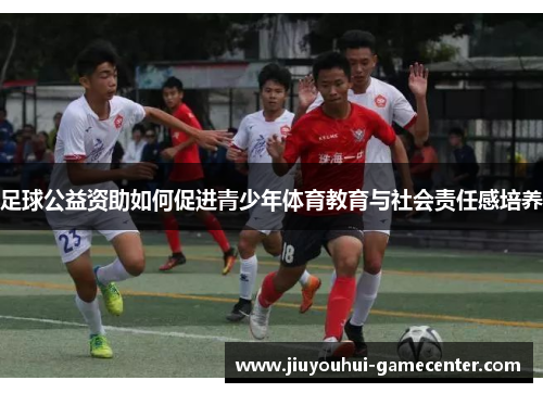 足球公益资助如何促进青少年体育教育与社会责任感培养