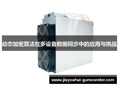 动态加密算法在多设备数据同步中的应用与挑战