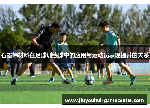 石墨烯材料在足球训练球中的应用与运动员表现提升的关系