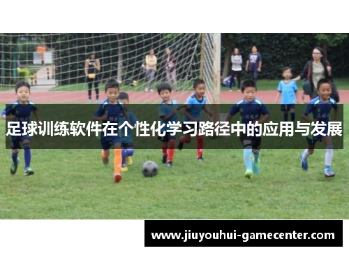 足球训练软件在个性化学习路径中的应用与发展
